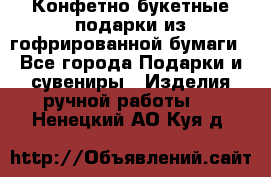 Конфетно-букетные подарки из гофрированной бумаги - Все города Подарки и сувениры » Изделия ручной работы   . Ненецкий АО,Куя д.